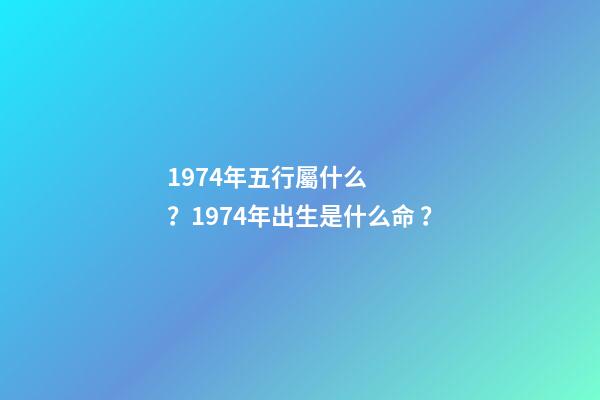 1974年五行屬什么？1974年出生是什么命？